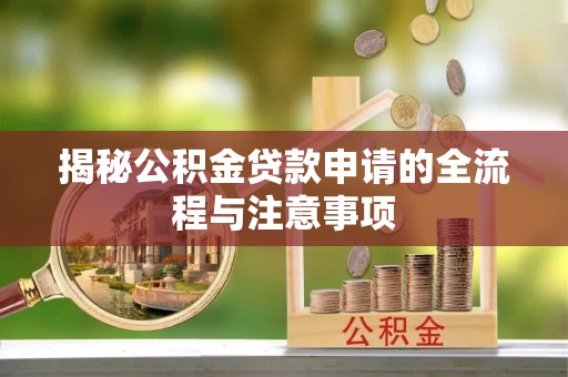 赣榆揭秘公积金贷款申请的全流程与注意事项