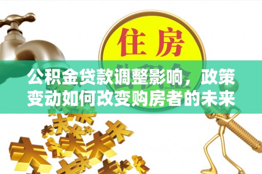 赣榆公积金贷款调整影响，政策变动如何改变购房者的未来？