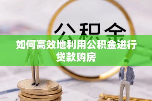 赣榆如何高效地利用公积金进行贷款购房