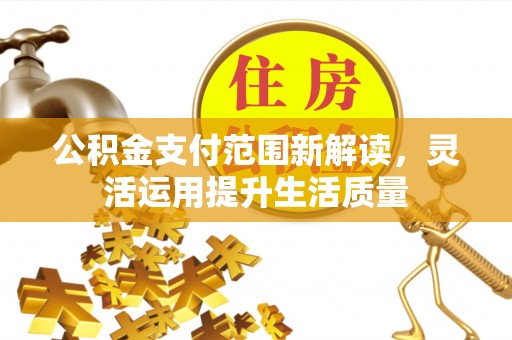 赣榆公积金支付范围新解读，灵活运用提升生活质量