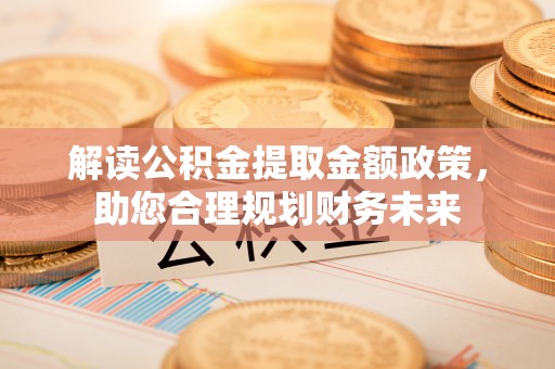 赣榆解读公积金提取金额政策，助您合理规划财务未来