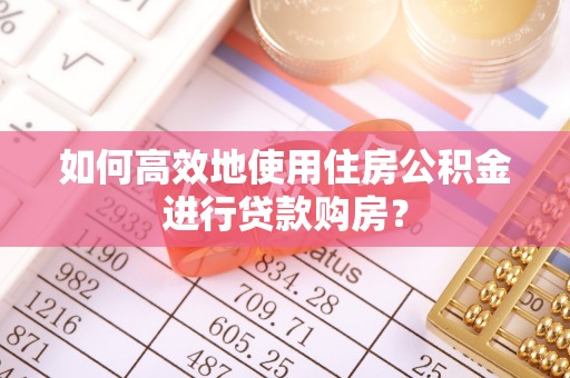 赣榆如何高效地使用住房公积金进行贷款购房？