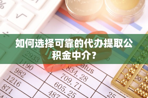 赣榆如何选择可靠的代办提取公积金中介？