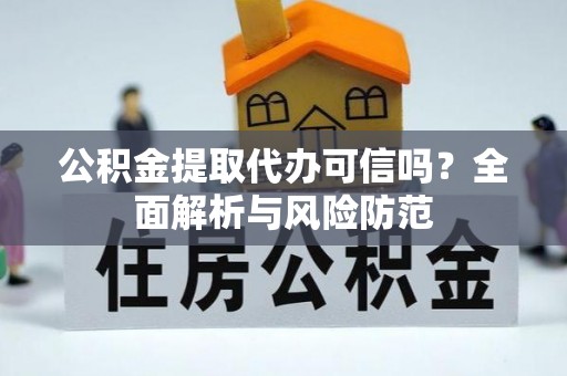赣榆公积金提取代办可信吗？全面解析与风险防范
