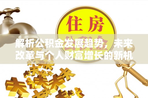 赣榆解析公积金发展趋势，未来改革与个人财富增长的新机遇