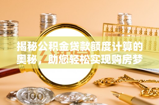 赣榆揭秘公积金贷款额度计算的奥秘，助您轻松实现购房梦想