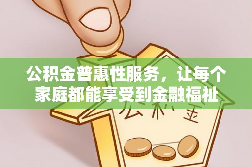 赣榆公积金普惠性服务，让每个家庭都能享受到金融福祉