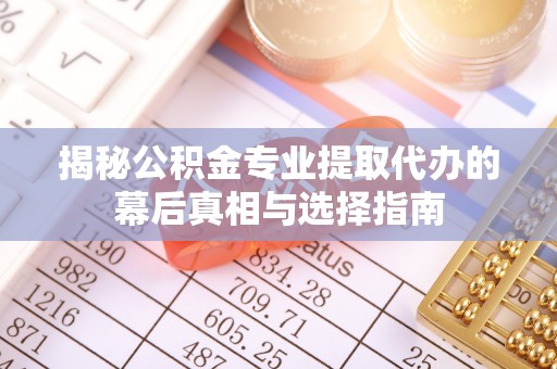 赣榆揭秘公积金专业提取代办的幕后真相与选择指南