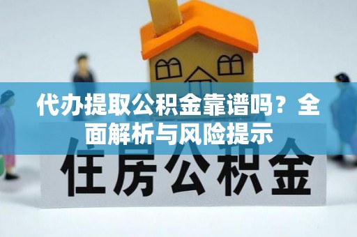 赣榆代办提取公积金靠谱吗？全面解析与风险提示
