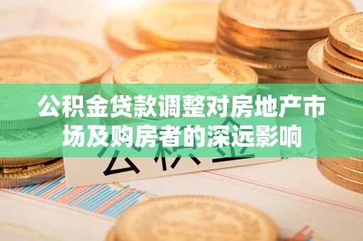 赣榆公积金贷款调整对房地产市场及购房者的深远影响
