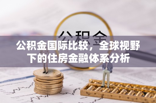赣榆公积金国际比较，全球视野下的住房金融体系分析